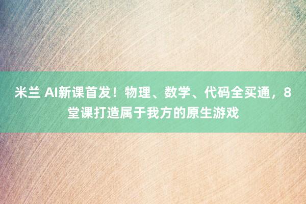 米兰 AI新课首发！物理、数学、代码全买通，<a href=