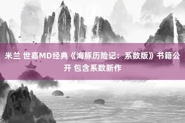米兰 世嘉MD经典《海豚历险记：系数版》书籍公开 包含系数新作