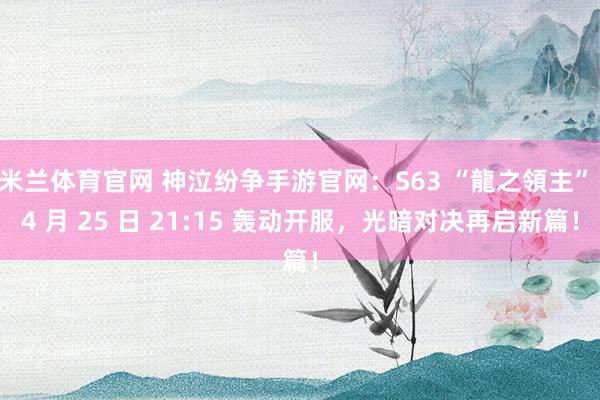 米兰体育官网 神泣纷争手游官网：S63 “龍之領主” 4 月 25 日 21:15 轰动开服，光暗对决再启新篇！
