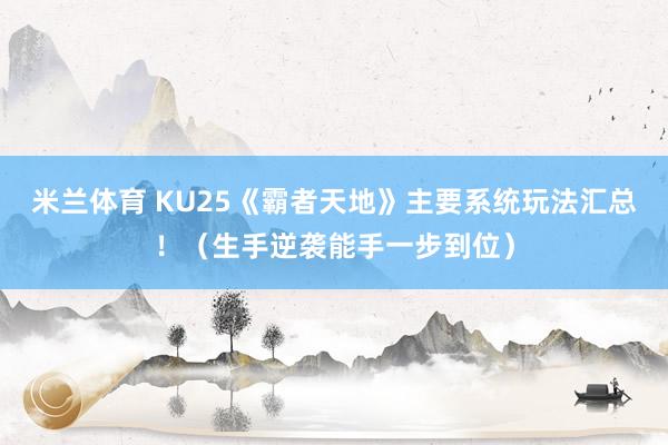 米兰体育 KU25《霸者天地》主要系统玩法汇总！（生手逆袭能手一步到位）