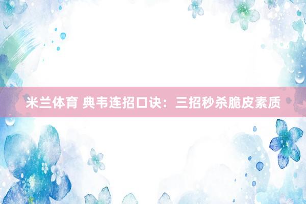 米兰体育 典韦连招口诀：三招秒杀脆皮素质