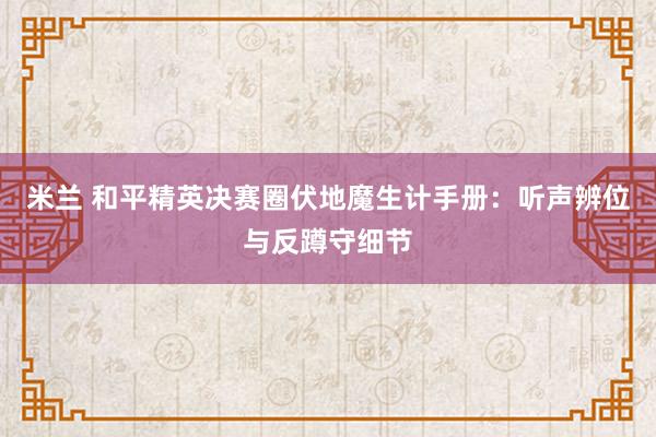 米兰 和平精英决赛圈伏地魔生计手册：听声辨位与反蹲守细节