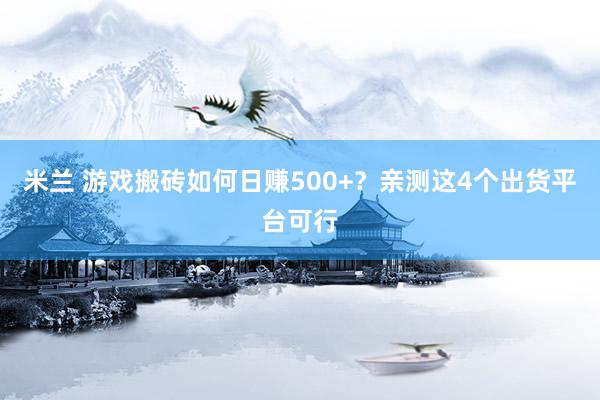 米兰 游戏搬砖如何日赚500+？亲测这4个出货平台可行