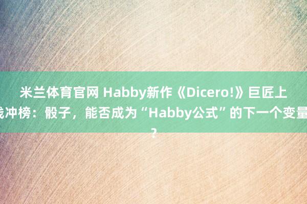 米兰体育官网 Habby新作《Dicero!》巨匠上线冲榜：骰子，能否成为“Habby公式”的下一个变量？