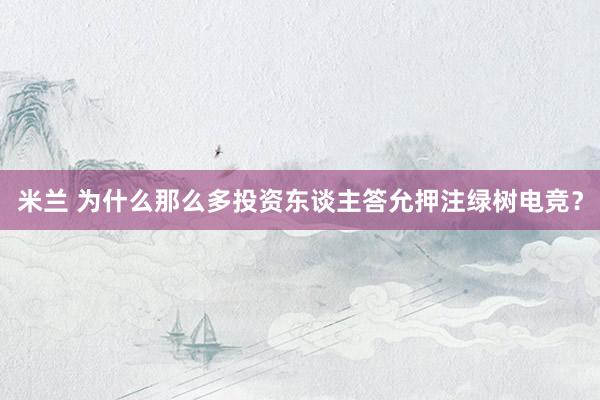 米兰 为什么那么多投资东谈主答允押注绿树电竞？