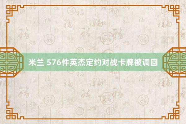 米兰 576件英杰定约对战卡牌被调回