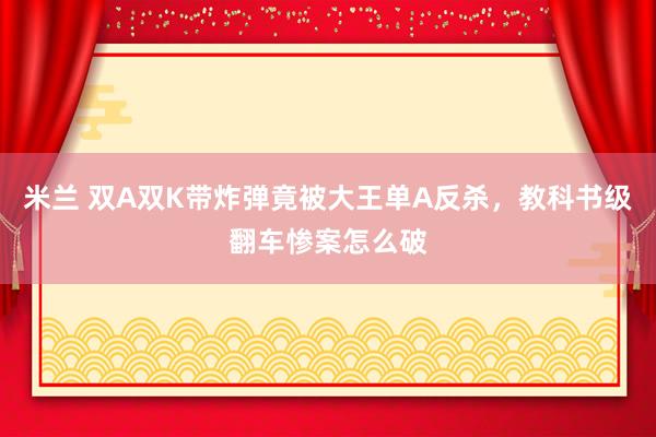 米兰 双A双K带炸弹竟被大王单A反杀，教科书级翻车惨案怎么破