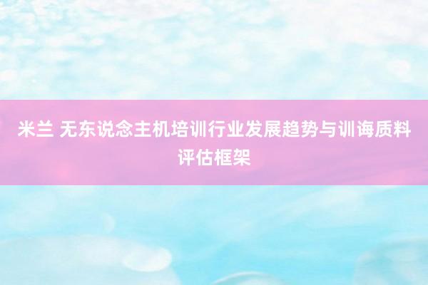 米兰 无东说念主机培训行业发展趋势与训诲质料评估框架