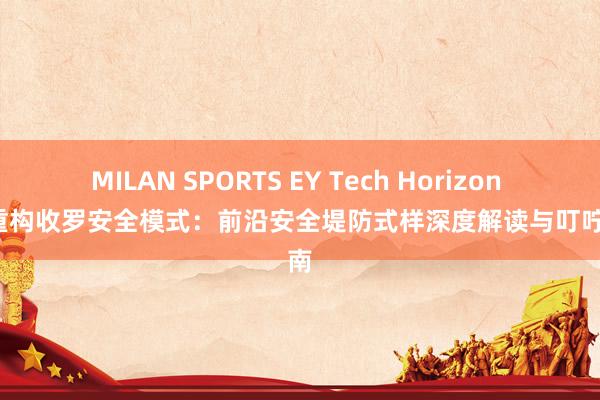 MILAN SPORTS EY Tech Horizon | AI重构收罗安全模式：前沿安全堤防式样深度解读与叮咛指南