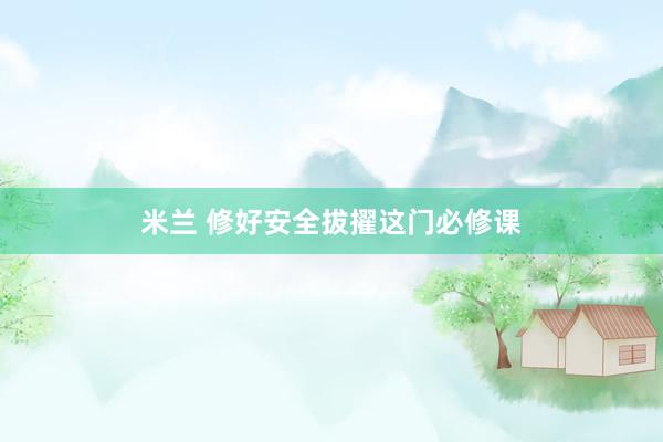 米兰 修好安全拔擢这门必修课