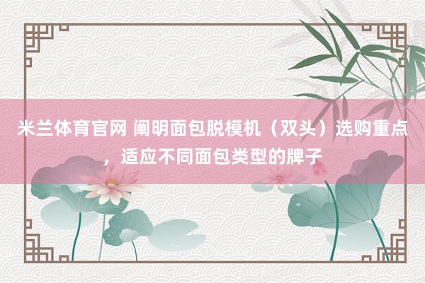 米兰体育官网 阐明面包脱模机（双头）选购重点，适应不同面包类型的牌子