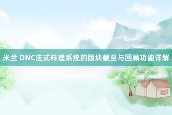 米兰 DNC法式料理系统的版块截至与回顾功能详解