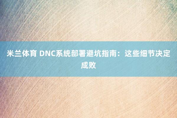 米兰体育 DNC系统部署避坑指南：这些细节决定成败