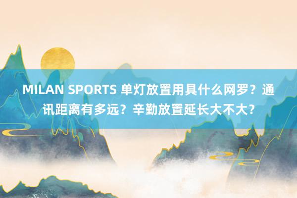 MILAN SPORTS 单灯放置用具什么网罗？通讯距离有多远？辛勤放置延长大不大？