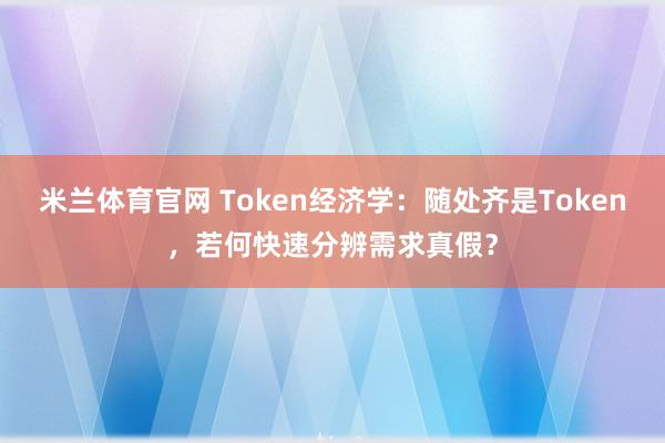 米兰体育官网 Token经济学：随处齐是Token，若何快速分辨需求真假？