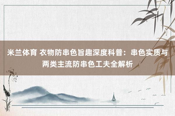 米兰体育 衣物防串色旨趣深度科普：串色实质与两类主流防串色工夫全解析
