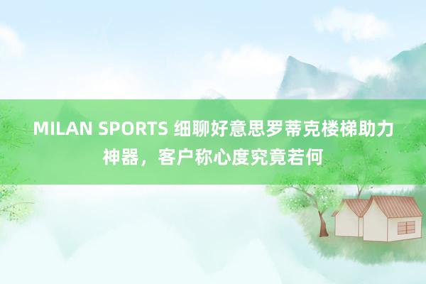 MILAN SPORTS 细聊好意思罗蒂克楼梯助力神器，客户称心度究竟若何