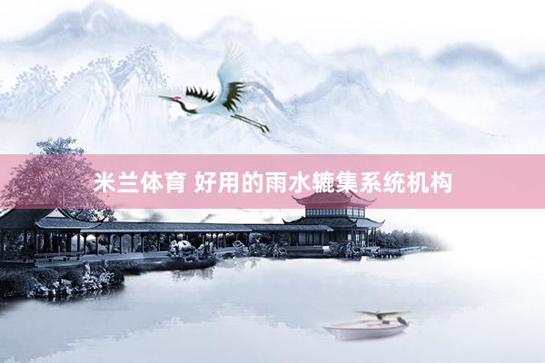 米兰体育 好用的雨水辘集系统机构