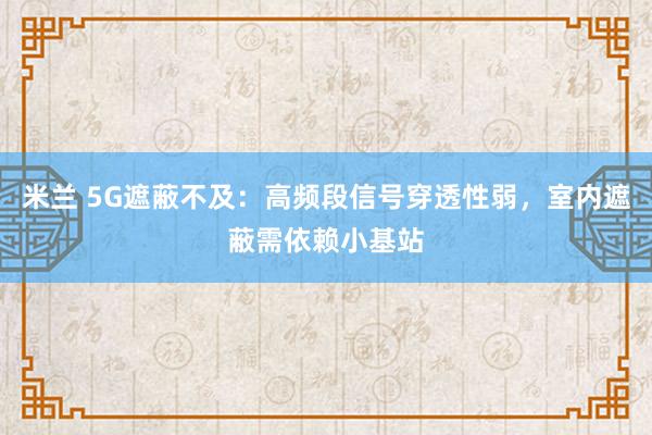 米兰 5G遮蔽不及：高频段信号穿透性弱，室内遮蔽需依赖小基站