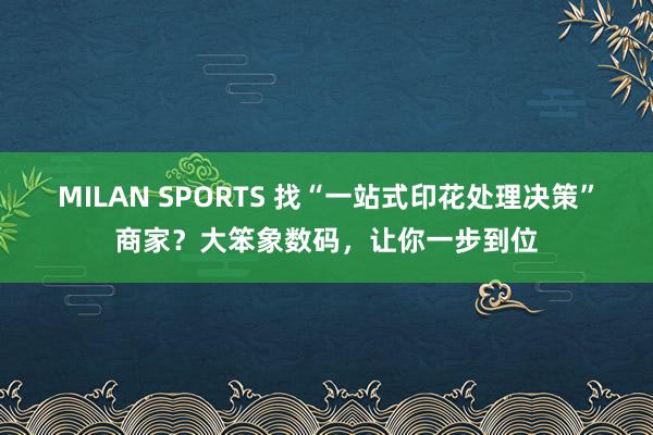 MILAN SPORTS 找“一站式印花处理决策”商家？大笨象数码，让你一步到位