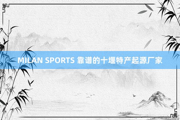 MILAN SPORTS 靠谱的十堰特产起源厂家