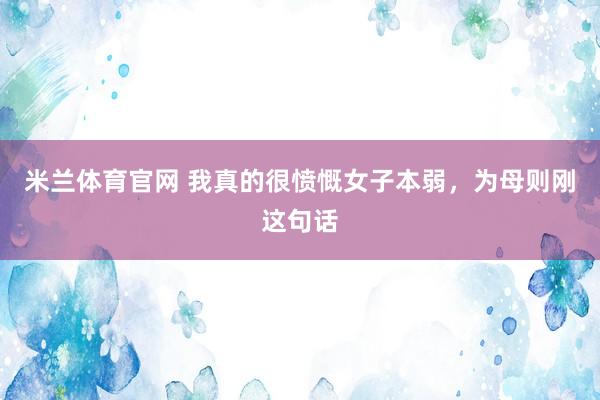 米兰体育官网 我真的很愤慨女子本弱，为母则刚这句话