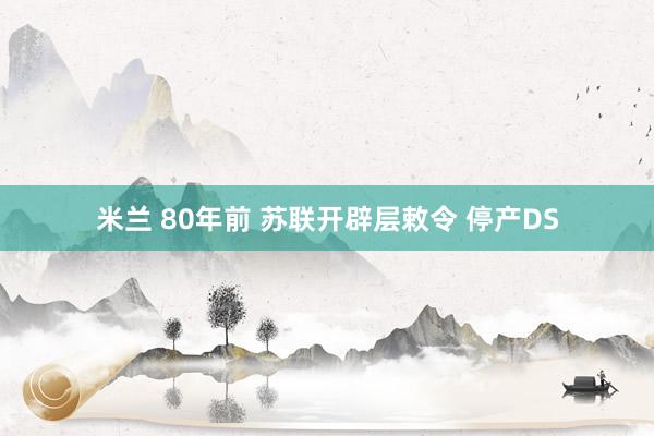 米兰 80年前 苏联开辟层敕令 停产DS