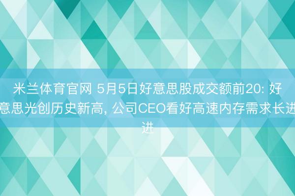 米兰体育官网 5月5日好意思股成交额前20: 好意思光创历史新高， 公司CEO看好高速内存需求长进