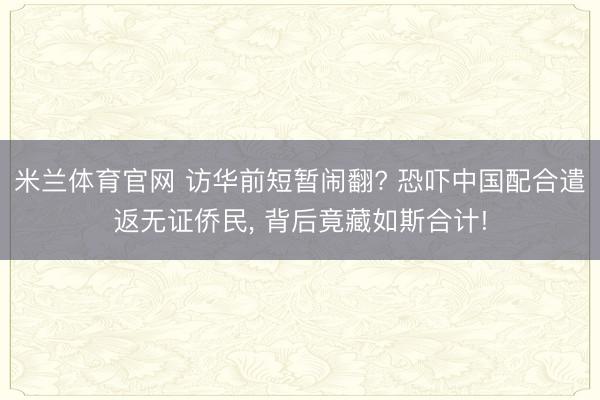 米兰体育官网 访华前短暂闹翻? 恐吓中国配合遣返无证侨民， 背后竟藏如斯合计!