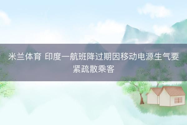 米兰体育 印度一航班降过期因移动电源生气要紧疏散乘客