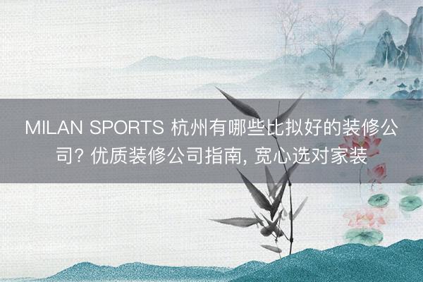 MILAN SPORTS 杭州有哪些比拟好的装修公司? 优质装修公司指南， 宽心选对家装