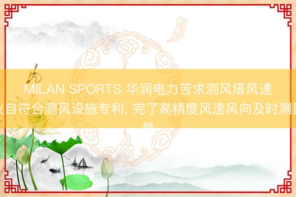 MILAN SPORTS 华润电力苦求测风塔风速仪自符合测风设施专利， 完了高精度风速风向及时测量
